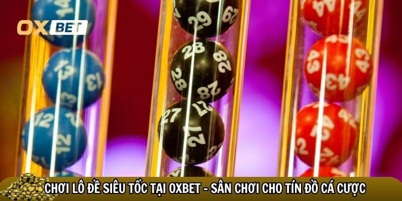 Lô đề siêu tốc Oxbet – Cá cược siêu tốc độ, thắng lớn mỗi phút Tham gia lô đề siêu tốc tại Oxbet