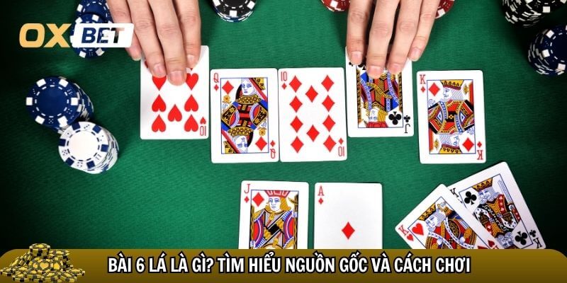 Bài 6 lá là bài gì? Luật chơi và cách đánh của trò chơi bài mới lạ Bài 6 lá là bài gì và giới thiệu trò chơi