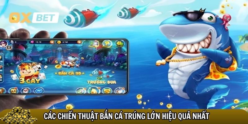 Những chiến thuật bắn cá trúng lớn hiệu quả nhất